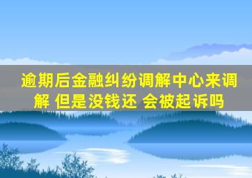 逾期后金融纠纷调解中心来调解 但是没钱还 会被起诉吗